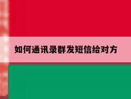 如何通讯录群发短信给对方