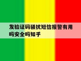 发验证码骚扰短信报警有用吗安全吗知乎的简单介绍