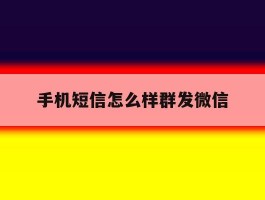 手机短信怎么样群发微信