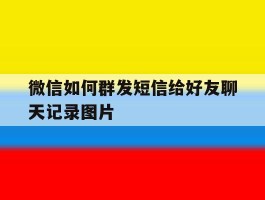 包含微信如何群发短信给好友聊天记录图片的词条