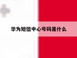 华为短信中心号码是什么