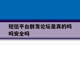 短信平台群发论坛是真的吗吗安全吗
