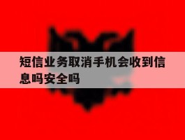 短信业务取消手机会收到信息吗安全吗的简单介绍