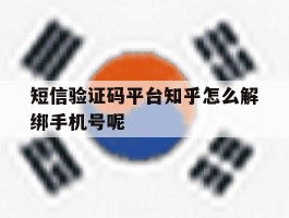 短信验证码平台知乎怎么解绑手机号呢的简单介绍