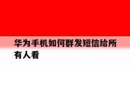 华为手机如何群发短信给所有人看