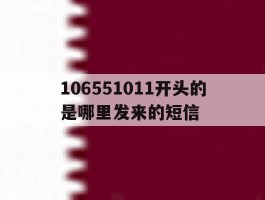 关于106551011开头的是哪里发来的短信的信息