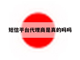 短信平台代理商是真的吗吗
