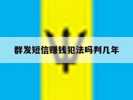 关于群发短信赚钱犯法吗判几年的信息