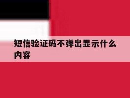 短信验证码不弹出显示什么内容