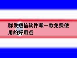 关于群发短信软件哪一款免费使用的好用点的信息