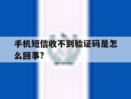 手机短信收不到验证码是怎么回事?