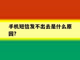 手机短信发不出去是什么原因?