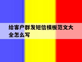 给客户群发短信模板范文大全怎么写