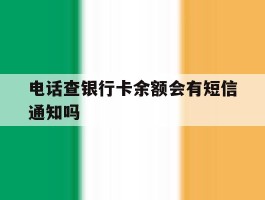 电话查银行卡余额会有短信通知吗