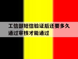 工信部短信验证后还要多久通过审核才能通过