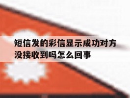 包含短信发的彩信显示成功对方没接收到吗怎么回事的词条
