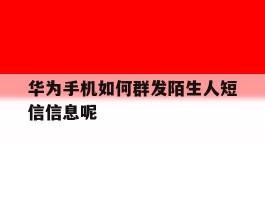 华为手机如何群发陌生人短信信息呢