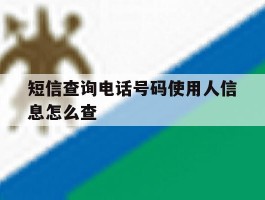 短信查询电话号码使用人信息怎么查