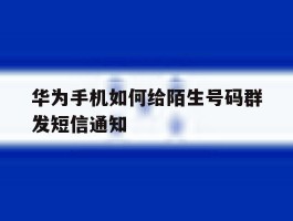 华为手机如何给陌生号码群发短信通知