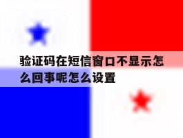 验证码在短信窗口不显示怎么回事呢怎么设置