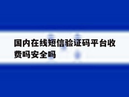 包含国内在线短信验证码平台收费吗安全吗的词条