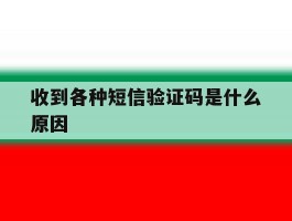 收到各种短信验证码是什么原因