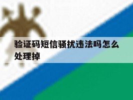 验证码短信骚扰违法吗怎么处理掉