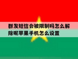 群发短信会被限制吗怎么解除呢苹果手机怎么设置的简单介绍