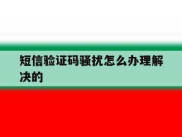 短信验证码骚扰怎么办理解决的