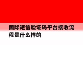 国际短信验证码平台接收流程是什么样的