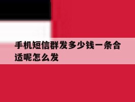 手机短信群发多少钱一条合适呢怎么发