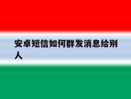 安卓短信如何群发消息给别人