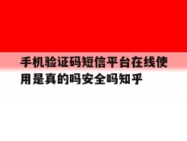 手机验证码短信平台在线使用是真的吗安全吗知乎的简单介绍