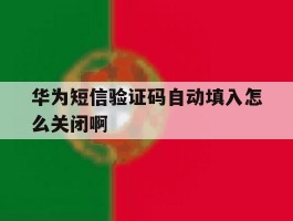 华为短信验证码自动填入怎么关闭啊