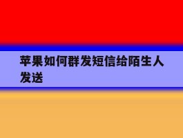 苹果如何群发短信给陌生人发送