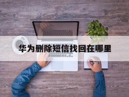 华为删除短信找回在哪里