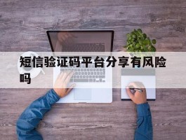 短信验证码平台分享有风险吗