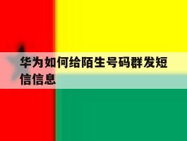 华为如何给陌生号码群发短信信息