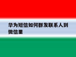 华为短信如何群发联系人到微信里