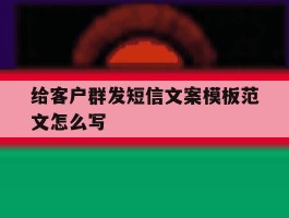 给客户群发短信文案模板范文怎么写
