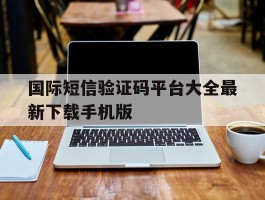 关于国际短信验证码平台大全最新下载手机版的信息
