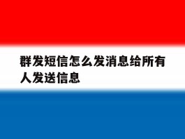 群发短信怎么发消息给所有人发送信息