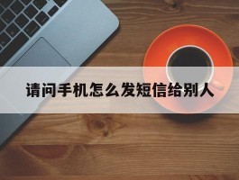 请问手机怎么发短信给别人