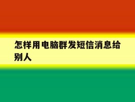 怎样用电脑群发短信消息给别人