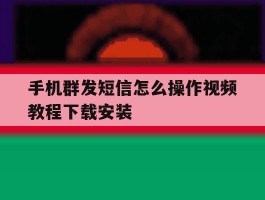 手机群发短信怎么操作视频教程下载安装