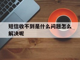 短信收不到是什么问题怎么解决呢