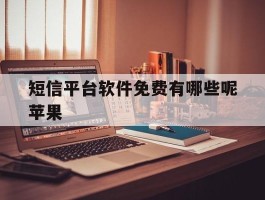 短信平台软件免费有哪些呢苹果