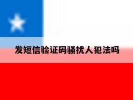发短信验证码骚扰人犯法吗