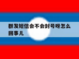 群发短信会不会封号呀怎么回事儿