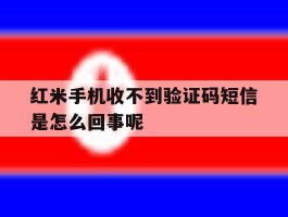 关于红米手机收不到验证码短信是怎么回事呢的信息